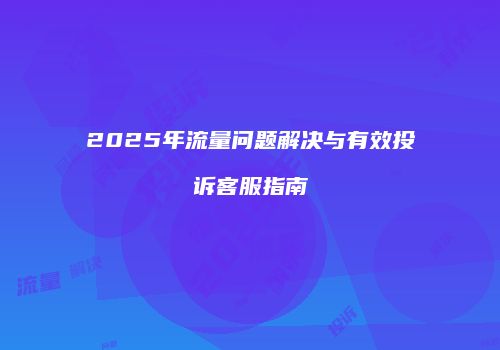 2025年流量问题解决与有效投诉客服指南