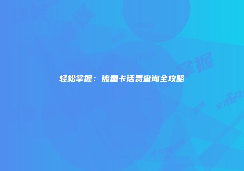 轻松掌握：流量卡话费查询全攻略