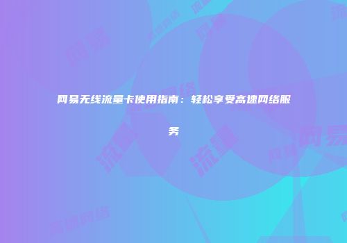网易无线流量卡使用指南:轻松享受高速网络服务