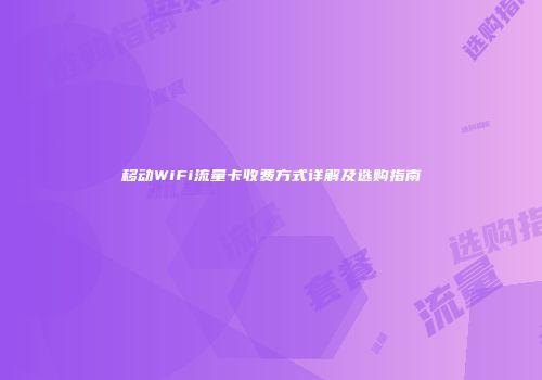 移动WiFi流量卡收费方式详解及选购指南