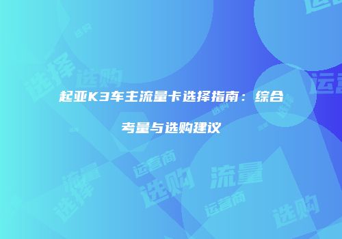 起亚K3车主流量卡选择指南:综合考量与选购建议