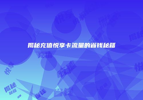 揭秘充值悦享卡流量的省钱秘籍