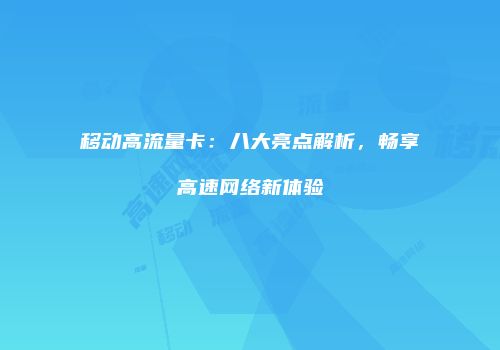 移动高流量卡：八大亮点解析，畅享高速网络新体验