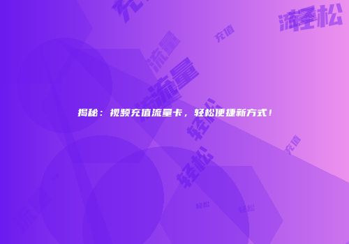 揭秘:视频充值流量卡,轻松便捷新方式!
