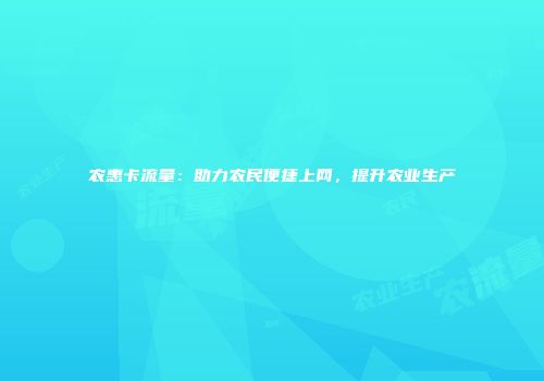 农惠卡流量:助力农民便捷上网,提升农业生产