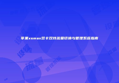 苹果xsmax双卡双待流量切换与管理系统指南