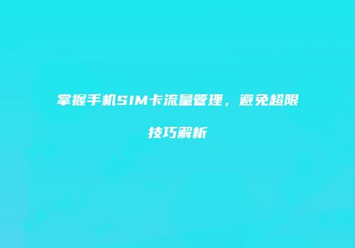 掌握手机SIM卡流量管理，避免超限技巧解析