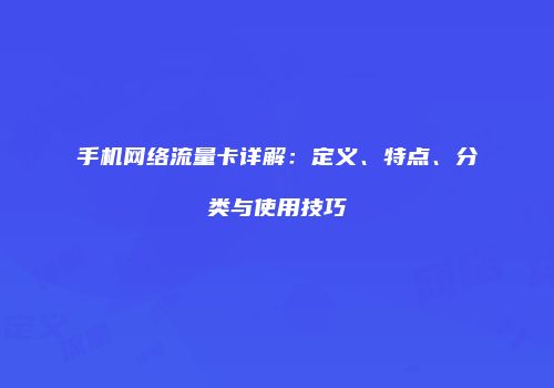 手机网络流量卡详解：定义、特点、分类与使用技巧