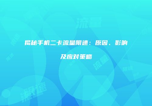 揭秘手机二卡流量限速：原因、影响及应对策略