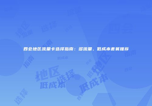 四会地区流量卡选择指南：多流量、低成本套餐推荐