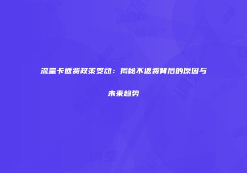 流量卡返费政策变动:揭秘不返费背后的原因与未来趋势