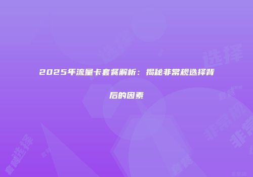 2025年流量卡套餐解析:揭秘非常规选择背后的因素