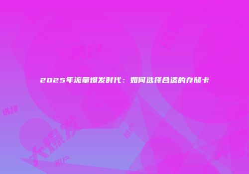 2025年流量爆发时代:如何选择合适的存储卡