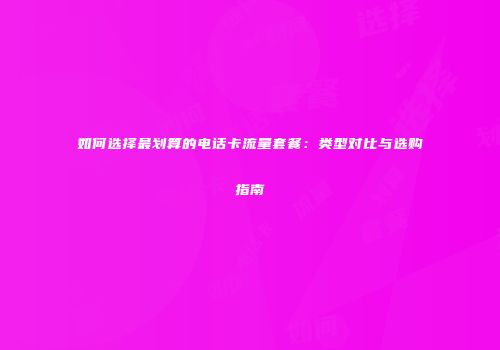 如何选择最划算的电话卡流量套餐：类型对比与选购指南