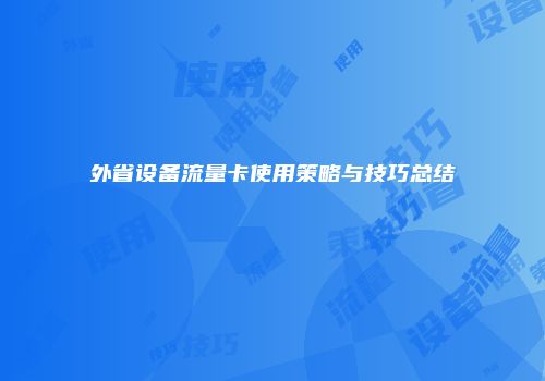 外省设备流量卡使用策略与技巧总结