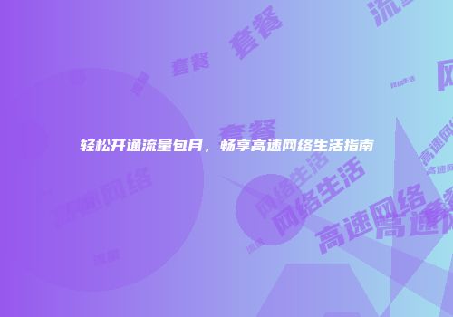 轻松开通流量包月,畅享高速网络生活指南