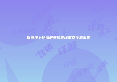 联通线上注销服务流程详解及注意事项