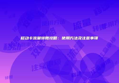 移动卡流量转赠攻略:使用方法及注意事项