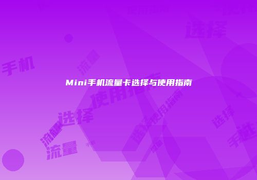 Mini手机流量卡选择与使用指南