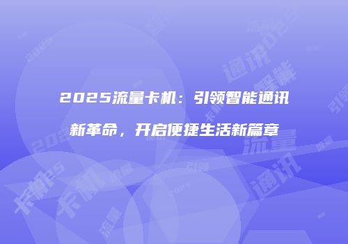 2025流量卡机：引领智能通讯新革命，开启便捷生活新篇章