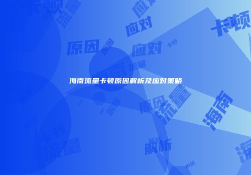 海南流量卡顿原因解析及应对策略