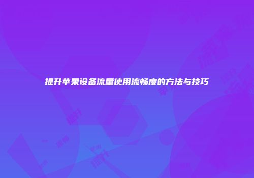 提升苹果设备流量使用流畅度的方法与技巧