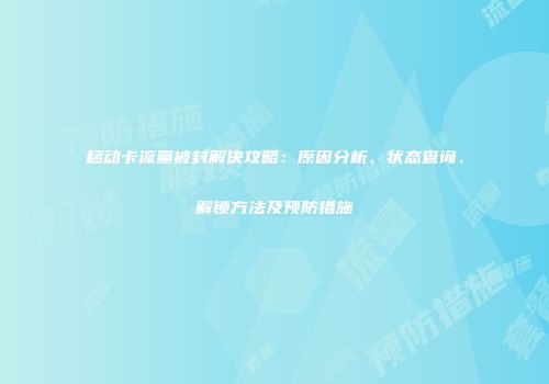 移动卡流量被封解决攻略：原因分析、状态查询、解锁方法及预防措施