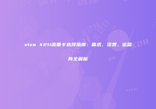 vivo X21i流量卡选择指南：需求、资费、运营商全解析
