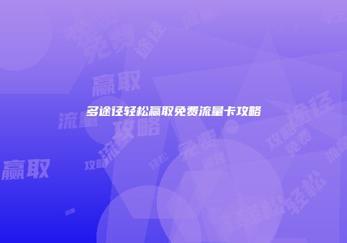 多途径轻松赢取免费流量卡攻略