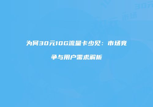 为何30元10G流量卡少见：市场竞争与用户需求解析