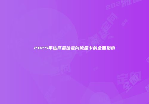 2025年选择最佳定向流量卡的全面指南