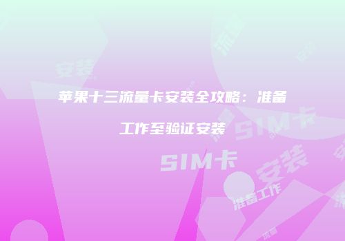 苹果十三流量卡安装全攻略：准备工作至验证安装