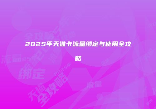 2025年天猫卡流量绑定与使用全攻略