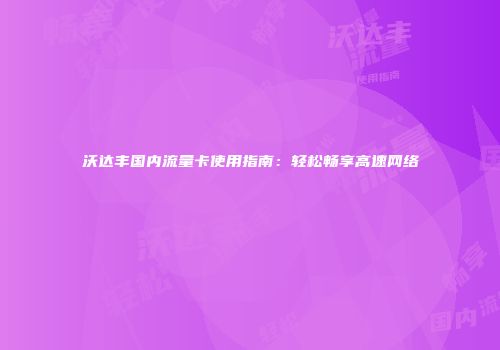 沃达丰国内流量卡使用指南:轻松畅享高速网络