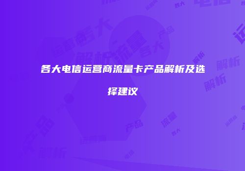 各大电信运营商流量卡产品解析及选择建议