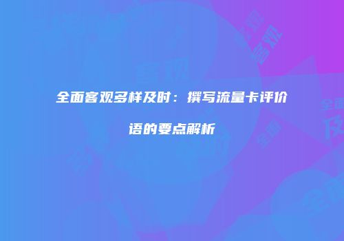 全面客观多样及时:撰写流量卡评价语的要点解析