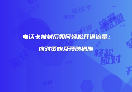 电话卡被封后如何轻松开通流量：应对策略及预防措施