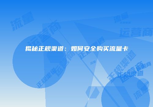 揭秘正规渠道：如何安全购买流量卡