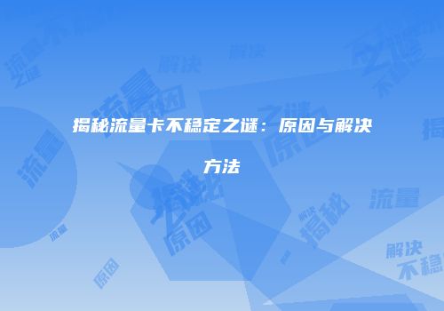 揭秘流量卡不稳定之谜：原因与解决方法