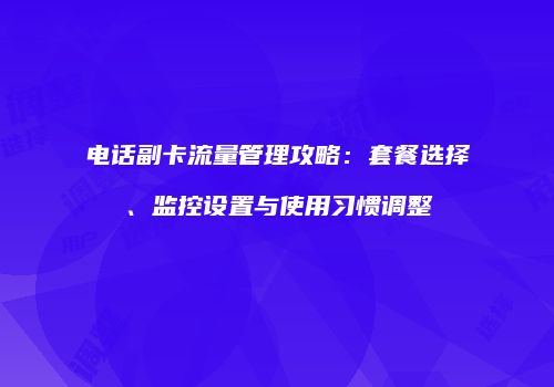 电话副卡流量管理攻略：套餐选择、监控设置与使用习惯调整