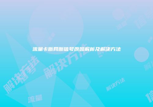 流量卡断网断信号原因解析及解决方法