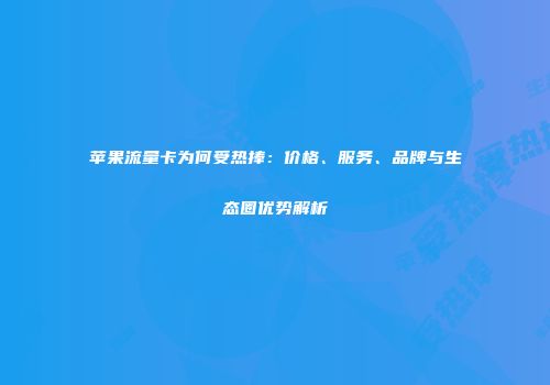 苹果流量卡为何受热捧：价格、服务、品牌与生态圈优势解析