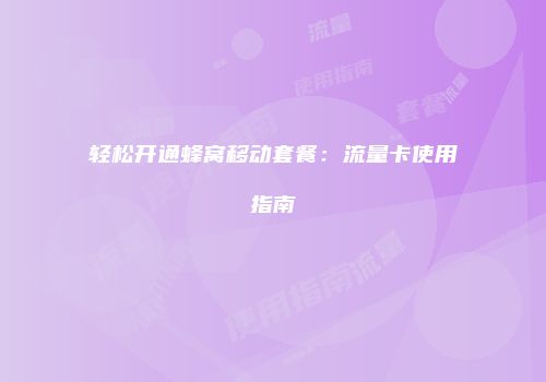轻松开通蜂窝移动套餐：流量卡使用指南