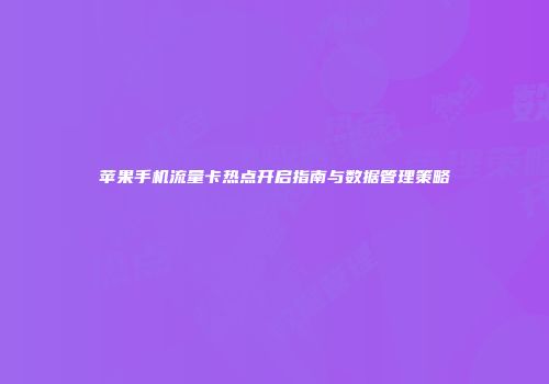 苹果手机流量卡热点开启指南与数据管理策略