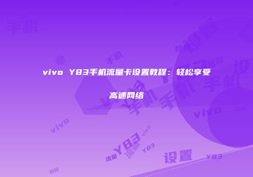 vivo Y83手机流量卡设置教程：轻松享受高速网络