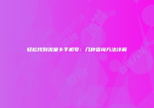 轻松找到流量卡手机号:几种查询方法详解