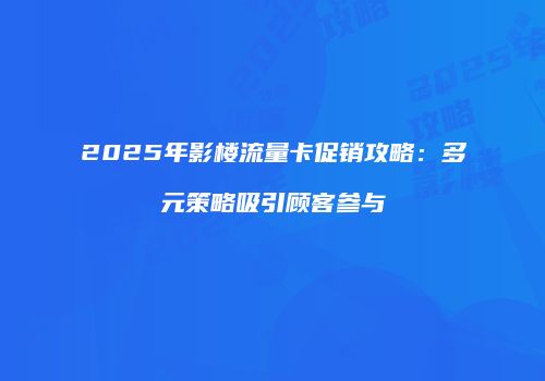 2025年影楼流量卡促销攻略：多元策略吸引顾客参与