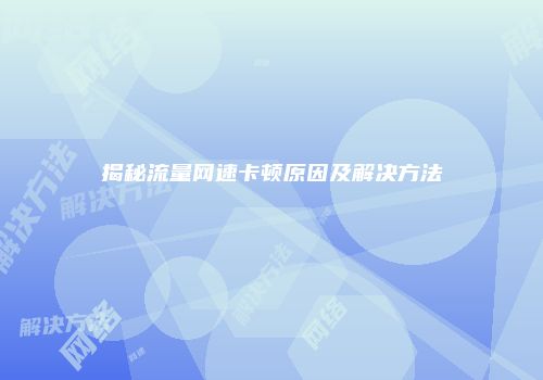 揭秘流量网速卡顿原因及解决方法