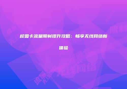 校园卡流量限制提升攻略：畅享无线网络新体验