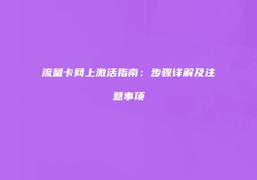 流量卡网上激活指南：步骤详解及注意事项